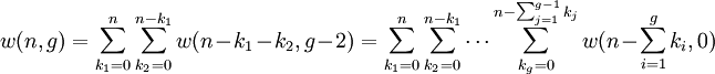 \displaystyle     w(n,g)     =    \sum_{k_1=0}^{n}    \sum_{k_2=0}^{n-k_1}    w(n - k_1 - k_2, g-2)    =    \sum_{k_1=0}^{n}    \sum_{k_2=0}^{n-k_1}    \cdots    \sum_{k_g=0}^{n-\sum_{j=1}^{g-1} k_j}    w(n - \sum_{i=1}^{g} k_i, 0)