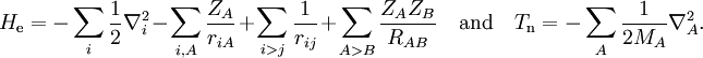 H_\mathrm{e}= -\sum_{i}{\frac{1}{2}\nabla_i^2}- \sum_{i,A}{\frac{Z_A}{r_{iA}}} + \sum_{i>j}{\frac{1}{r_{ij}}}+ \sum_{A > B}{\frac{Z_A Z_B}{R_{AB}}} \quad\mathrm{and}\quad T_\mathrm{n}=-\sum_{A}{\frac{1}{2M_A}\nabla_A^2}.