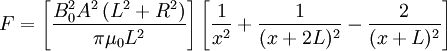 F=\left[\frac {B_0^2 A^2 \left( L^2+R^2 \right)} {\pi\mu_0L^2}\right] \left[{\frac 1 {x^2}} + {\frac 1 {(x+2L)^2}} - {\frac 2 {(x+L)^2}} \right]
