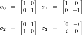 \begin{matrix} \mathbf{\sigma_0} &=& \begin{bmatrix} 1 & 0 \\ 0 & 1 \end{bmatrix} &  \mathbf{\sigma_1} &=& \begin{bmatrix} 1 & 0 \\ 0 & -1 \end{bmatrix} \\ \\ \mathbf{\sigma_2} &=& \begin{bmatrix} 0 & 1 \\ 1 & 0 \end{bmatrix} &  \mathbf{\sigma_3} &=& \begin{bmatrix} 0 & -i \\ i & 0 \end{bmatrix}  \end{matrix}