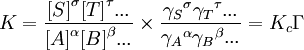 K=\frac{{[S]} ^\sigma {[T]}^\tau ... } {{[A]}^\alpha {[B]}^\beta ...} \times \frac{{\gamma_S} ^\sigma {\gamma_T}^\tau ... } {{\gamma_A}^\alpha {\gamma_B}^\beta ...} = K_c \Gamma