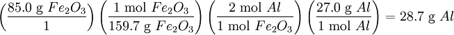 \left(\frac{85.0 \mbox{ g }Fe_2O_3}{1}\right)\left(\frac{1 \mbox{ mol }Fe_2 O_3}{159.7 \mbox{ g }Fe_2 O_3}\right)\left(\frac{2 \mbox{ mol }Al}{1 \mbox{ mol }Fe_2 O_3}\right)\left(\frac{27.0 \mbox{ g }Al}{1 \mbox{ mol }Al}\right) = 28.7 \mbox{ g }Al