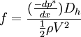 f = \frac{(\frac{-d p^*}{d x}) D_h}{\frac{1}{2} \rho V^2}