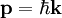 \mathbf{p} = \hbar\mathbf{k}