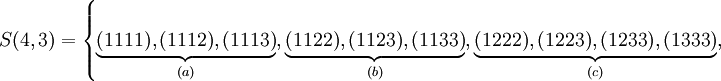S(4,3) =    \left\{        \underbrace{(1111), (1112), (1113)}_{(a)},       \underbrace{(1122), (1123), (1133)}_{(b)},       \underbrace{(1222), (1223), (1233), (1333)}_{(c)},    \right.