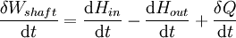 \frac{\delta W_{shaft}}{\mathrm{d}t}=\frac{\mathrm{d}H_{in}}{\mathrm{d}t}- \frac{\mathrm{d}H_{out}}{\mathrm{d}t}+\frac{\delta Q}{\mathrm{d}t} \,