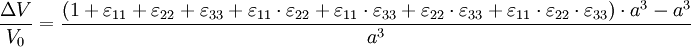 \frac{\Delta V}{V_0} = \frac{\left ( 1 + \varepsilon_{11} + \varepsilon_{22} + \varepsilon_{33} + \varepsilon_{11} \cdot \varepsilon_{22} + \varepsilon_{11} \cdot \varepsilon_{33}+ \varepsilon_{22} \cdot \varepsilon_{33} + \varepsilon_{11} \cdot \varepsilon_{22} \cdot \varepsilon_{33} \right ) \cdot a^3 - a^3}{a^3}