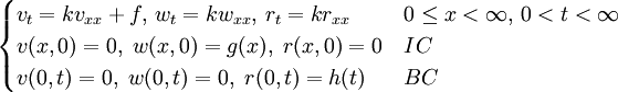 \begin{cases} v_{t}=kv_{xx}+f, \, w_{t}=kw_{xx}, \, r_{t}=kr_{xx} \, & 0\le x<\infty,\,0<t<\infty \\ v(x,0)=0, \; w(x,0)=g(x), \; r(x,0)=0 & IC \\ v(0,t)=0, \; w(0,t)=0, \; r(0,t)=h(t) & BC \end{cases}