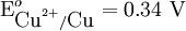 \mbox{E}^{o}_{\mbox{Cu}^{2+}/\mbox{Cu}} = \mbox{0.34 V}