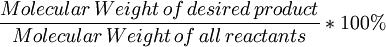 \frac{Molecular \,Weight \,of\, desired \,product}{Molecular \,Weight \,of\, all \,reactants} * 100%