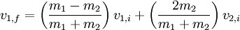 v_{1,f} = \left( \frac{m_1 - m_2}{m_1 + m_2} \right) v_{1,i} + \left( \frac{2 m_2}{m_1 + m_2} \right) v_{2,i} \,