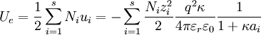 U_e = \frac {1}{2} \sum_{i=1}^s N_i u_i = - \sum_{i=1}^s \frac {N_i z_i^2}{2} \frac{q^2 \kappa}{4 \pi \varepsilon_r \varepsilon_0} \frac {1}{1 + \kappa a_i}