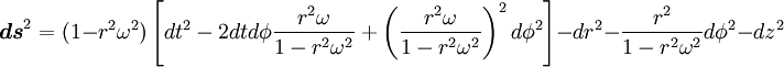 \boldsymbol{ds}^{2} = (1 - r^{2} \omega^{2}) \left[dt^{2} - 2 dt d\phi \frac{r^{2} \omega}{1 - r^{2} \omega^{2}} + \left(\frac{r^{2} \omega}{1 - r^{2} \omega^{2}}\right)^{2} d\phi^{2}\right] - dr^{2} - \frac{r^{2}}{1 - r^{2} \omega^{2}} d\phi^{2} - dz^{2}
