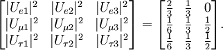 \begin{bmatrix} |U_{e 1}|^2 & |U_{e 2}|^2 & |U_{e 3}|^2 \\ |U_{\mu 1}|^2 & |U_{\mu 2}|^2 & |U_{\mu 3}|^2 \\  |U_{\tau 1}|^2 & |U_{\tau 2}|^2 & |U_{\tau 3}|^2  \end{bmatrix} =  \begin{bmatrix} \frac{2}{3} & \frac{1}{3} & 0 \\ \frac{1}{6} & \frac{1}{3} & \frac{1}{2} \\  \frac{1}{6} & \frac{1}{3} & \frac{1}{2}  \end{bmatrix}.