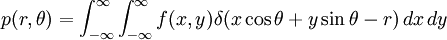 p(r,\theta)=\int^\infty_{-\infty}\int^\infty_{-\infty}f(x,y)\delta(x\cos\theta+y\sin\theta-r)\,dx\,dy