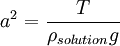 a^2 = \frac {T}{\rho_{solution} g}