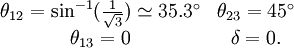 \begin{matrix} \theta_{12}=\sin^{-1} ({\frac{1}{\sqrt{3}}})\simeq 35.3^{\circ} & \theta_{23}=45^{\circ}\\ \theta_{13}=0 & \delta=0. \end{matrix}