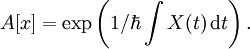 A[x]=\exp\left({1/\hbar}\int X(t)\,\mathrm{d}t\right).