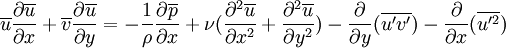 \overline{u}{\partial \overline{u} \over \partial x}+\overline{v}{\partial \overline{u} \over \partial y}=-{1\over \rho} {\partial \overline{p} \over \partial x}+{\nu}({\partial^2 \overline{u}\over \partial x^2}+{\partial^2 \overline{u}\over \partial y^2})-\frac{\partial}{\partial y}(\overline{u'v'})-\frac{\partial}{\partial x}(\overline{u'^2})