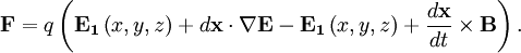 \mathbf{F}=q\left(\mathbf{E_1}\left(x,y,z\right)+d\mathbf{x}\cdot\nabla\mathbf{E}-\mathbf{E_1}\left(x,y,z\right)+\frac{d\mathbf{x}}{dt}\times\mathbf{B}\right).