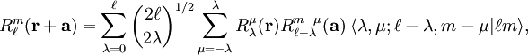 R^m_\ell(\mathbf{r}+\mathbf{a}) = \sum_{\lambda=0}^\ell\binom{2\ell}{2\lambda}^{1/2} \sum_{\mu=-\lambda}^\lambda R^\mu_{\lambda}(\mathbf{r}) R^{m-\mu}_{\ell-\lambda}(\mathbf{a})\; \langle \lambda, \mu; \ell-\lambda, m-\mu| \ell m \rangle,