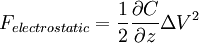 F_{electrostatic} = \frac{1}{2} \frac{\partial C}{\partial z} \Delta V^2