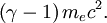 \left(\gamma - 1\right)m_e c^2.