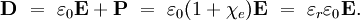 \mathbf{D} \ = \ \varepsilon_0\mathbf{E} + \mathbf{P} \ = \ \varepsilon_0 (1+\chi_e) \mathbf{E} \ = \ \varepsilon_r \varepsilon_0 \mathbf{E}.