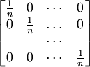 \begin{bmatrix} \frac{1}{n} & 0 & \cdots & 0 \\ 0 & \frac{1}{n} & \dots & 0 \\ & & \cdots & \\ 0 & 0 & \cdots &  \frac{1}{n} \end{bmatrix}