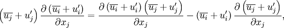 \left( \overline{u_j} + u_j' \right) \frac{\partial \left( \overline{u_i} + u_i' \right)}{\partial x_j} = \frac{\partial \left( \overline{u_i} + u_i' \right) \left( \overline{u_j} + u_j' \right)}{\partial x_j} - \left( \overline{u_i} + u_i' \right) \frac{\partial \left( \overline{u_j} + u_j' \right)}{\partial x_j},