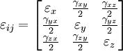 \varepsilon_{ij}=   \left[{\begin{matrix}    {\varepsilon _x } & \frac {\gamma _{xy} } {2} & \frac {\gamma _{xz} } {2} \\      \frac {\gamma _{yx} } {2} & {\varepsilon _y } & \frac {\gamma _{yz} } {2} \\      \frac {\gamma _{zx} } {2} & \frac {\gamma _{zy} } {2} & {\varepsilon _z }      \end{matrix}}\right]