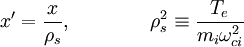 x' = \frac{x}{\rho_s}, \ \ \ \ \ \ \ \ \ \ \ \ \rho_s^2 \equiv \frac{T_e}{m_i\omega_{ci}^2}