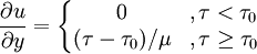 \frac {\partial u} {\partial y} = \left\{\begin{matrix} 0 &, \tau < \tau_0 \\ (\tau - \tau_0)/ {\mu} &, \tau \ge \tau_0 \end{matrix}\right.