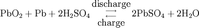 \mbox{PbO}_2 + \mbox{Pb} + 2\mbox{H}_2\mbox{SO}_4 \begin{smallmatrix}{\mbox{discharge}}\\{\longrightarrow}\\{\longleftarrow}\\{\mbox{charge}}\end{smallmatrix} 2\mbox{PbSO}_4 + 2\mbox{H}_2\mbox{O}