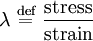 \lambda \ \stackrel{\text{def}}{=}\  \frac {\text{stress}} {\text{strain}}
