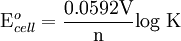 \mbox{E}^{o}_{cell}={0.0592 \mbox{V} \over \mbox{n}} \mbox{log K}\,