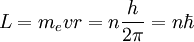 L = m_e v r = n \frac{h}{2 \pi} = n \hbar